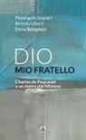 Elena Bolognesi, Pierangelo Sequeri, Bortolo Uberti - Dio mio fratello. Charles de Foucauld a un metro dal Mistero