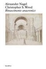 Alexander Nagel, Christopher S. Wood, Stefano Chiodi - Rinascimento anacronico