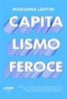 Marianna Lentini - Capitalismo feroce. Il profitto a ogni costo: l'impatto distruttivo dell'attuale paradigma economico e le sue conseguenze umane e ambientali