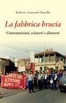 Isidoro Antonio Sorella - La fabbrica brucia. Contrattazioni, scioperi e dintorni