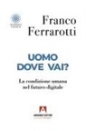 Franco Ferrarotti - Uomo dove vai? La condizione umana nel futuro digitale