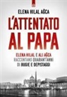 Elena Hilal Agca - L' attentato al papa. Elena Hilal e Ali Agca raccontano quarant'anni di bugie e depistaggi