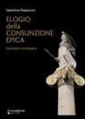 Valentina Rapaccini - Elogio della consunzione epica. Epistolario mitologico
