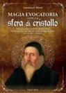 Loredana F. Monti - Magia evocatoria con la sfera di cristallo. Dalle istruzioni di John Dee alle nuove tecniche per oltrepassare lo spazio-tempo