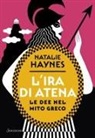 Natalie Haynes - L' ira di Atena. Le dee nel mito greco