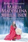 Roberta Tomassini - Maria Maddalena, Sibilla, Iside. La maestria dell'amore. Tredici passi per ritrovare il Sacro Graal