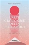 Keiichi Sasaki - L' arte giapponese della persuasione. Le 7 regole d'oro per farsi dire sì