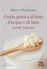 Marco Fortunato - Guida pratica al kefir d'acqua e di latte (anche vegetale)
