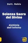 Dott. Rebis - Scienza sacra del divino. Alchimia dell'infinito