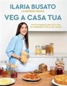Ilaria Busato - Veg a casa tua. La dispensa vegana. Ricette vegetali per tutti con gli ingredienti della tua cucina