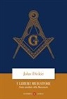 John Dickie - I liberi muratori. Storia mondiale della massoneria
