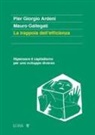 Pier Giorgio Ardeni, Mauro Gallegati - La trappola dell'efficienza. Ripensare il capitalismo per uno sviluppo diverso