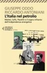 Riccardo Antoniani, Giuseppe Oddo - L' Italia nel petrolio. Mattei, Cefis, Pasolini e il sogno infranto dell'indipendenza energetica