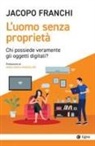 Jacopo Franchi - L' uomo senza proprietà. Chi possiede veramente gli oggetti digitali?