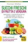 Norman Walker - Succhi freschi di frutta e verdura. Ingredienti e proprietà nutritive per migliorare la salute e risolvere disturbi e malattie