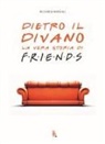 Marziali Riccardo - Dietro il divano. La vera storia di Friends