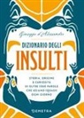 Giuseppe D'Alessandro - Dizionario degli insulti. Storia, origine e curiosità di oltre 1000 parole che usiamo (quasi) ogni giorno