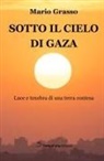 Mario Grasso - Sotto il cielo di Gaza. Luce e tenebra di una terra contesa