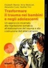 Alexandra Cook, Heather Finn, Elizabeth Warner, Anne Westcott - Trasformare il trauma nei bambini e negli adolescenti. Un approccio incarnato alla regolazione somatica, all'elaborazione del trauma e alla costruzione dell'attaccamento