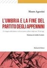Mauro Agostini - L' Umbria e la fine del Partito degli Appennini. Un viaggio nella sinistra e nel suo potere politico dagli anni '90 ad oggi