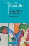 Romano Guardini - Il Padre Nostro. La preghiera del Signore