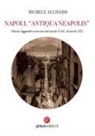 Michele Alliegro - Napoli, 'Antiqua Neapolis'. Storie, leggende e racconti dal secolo V d.C. al secolo XX