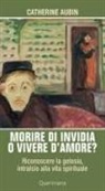 Catherine Aubin - Morire di invidia o vivere d'amore? Riconoscere la gelosia, intralcio alla vita spirituale