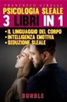 Francesco Cibelli - Psicologia sleale. 3 libri in 1: Seduzione sleale-Il linguaggio del corpo-Intelligenza emotiva