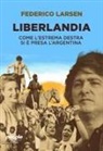 Federico Larsen - Liberlandia. Come l'estrema destra si è presa l'Argentina
