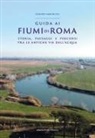 Stefano Marinucci - Guida ai fiumi di Roma. Storia, paesaggi e percorsi tra le antiche vie dell'acqua