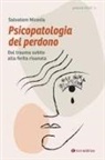 Salvatore Nicosia - Psicopatologia del perdono. Dal trauma subìto alla ferita risanata