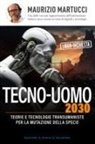 Maurizio Martucci - Tecno-uomo 2030. Teorie e tecnologie transumaniste per la mutazione della specie