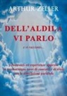 Arthur Zeller - Dell'aldilà vi parlo e vi racconto... rendiconti ed esperienze apprese in trentacinque anni di contatti e di studi con le dimensioni parallele