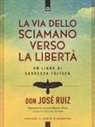 José Ruiz - La via dello sciamano verso la libertà. Un libro di saggezza tolteca