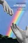 Grazia Acquaviva - Oltre la vita. La vita non è un biglietto di sola andata