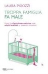 Laura Pigozzi - Troppa famiglia fa male. Come la dipendenza materna crea adulti bambini (e pessimi cittadini)