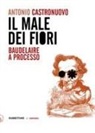 Antonio Castronuovo - Il male dei fiori. Baudelaire a processo