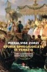 Pieralvise Zorzi - Storia spregiudicata di Venezia. Come la Serenissima pianificò il suo mito