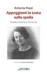 Antonia Pozzi, Graziella Bernabò - Appoggiami la testa sulla spalla. Poesie d'amore e d'amicizia