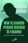 Claudio Burgio - Non vi guardo perché rischio di fidarmi. Storie di cadute e di resurrezione