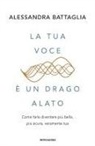 Alessandra Battaglia - La tua voce è un drago alato. Come farla diventare più bella, più sicura, veramente tua