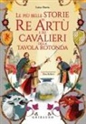 Luisa Mattia, Elisa Bellotti - Le più belle storie di re Artù e dei cavalieri della Tavola Rotonda