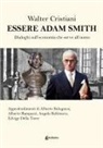 Walter Cristiani - Essere Adam Smith. Dialoghi sull'economia che serve all'uomo