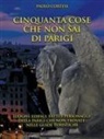 Paolo Cortesi - Cinquanta cose che non sai di Parigi. Luoghi, edifici, fatti e personaggi della Parigi che non trovate nelle guide turistiche