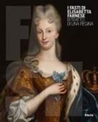 Anna Còccioli Mastroviti, Antonella Gigli, Antonio Iommelli, Valeria Poli - I Fasti di Elisabetta Farnese. Ritratto di una regina