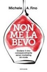 Michele A. Fino - Non me la bevo. Godersi il vino consapevolmente senza marketing né mode