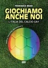 Francesca Muzzi - Giochiamo anche noi. L'Italia del calcio gay