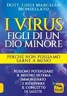 Luigi Marcello Monsellato - I virus. Figli di un dio minore. Perché non possiamo farne a meno. Possono potenziare il nostro sistema immunitario e ridefinire il concetto di salute