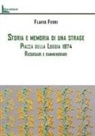 Flavio Ferri - Storia e memoria di una strage. Piazza della Loggia 1974. Ricordare e rammemorare