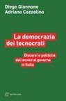 Adriano Cozzolino, Diego Giannone - La democrazia dei tecnocrati. Discorsi e politiche dei tecnici al governo in Italia